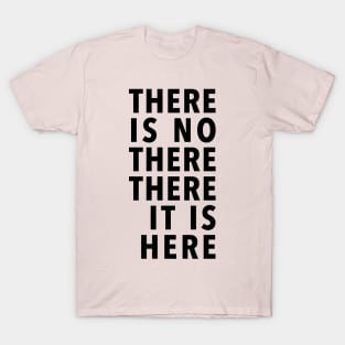 THERE IS NO THERE THERE IT IS HERE T-Shirt